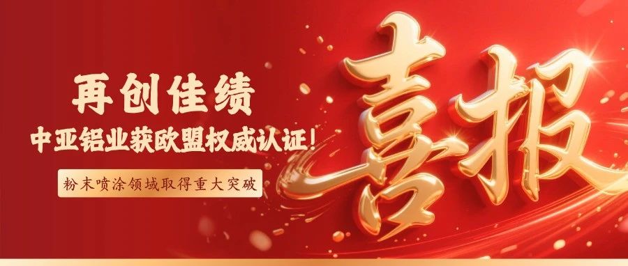 喜报丨中亚铝业通过欧盟qualicoat认证！粉末喷涂技术获国际权威认可